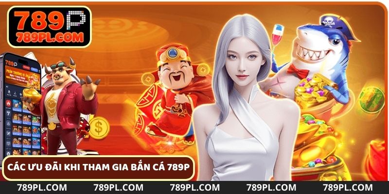 Tham gia bắn cá 789P nhận nhiều ưu đãi hấp dẫn
