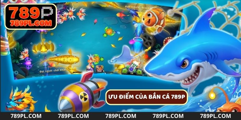 Ưu điểm nổi bật của sảnh game bắn cá 789P