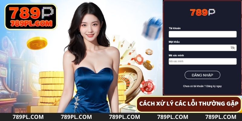 Cách khắc phục những lỗi thường gặp khi đăng nhập 789P